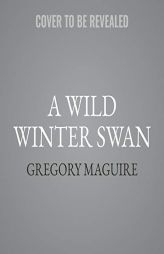 A Wild Winter Swan: A Novel by Gregory Maguire Paperback Book