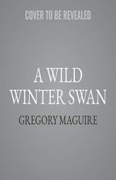 A Wild Winter Swan: A Novel by Gregory Maguire Paperback Book
