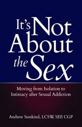 It's Not About the Sex: Moving from Isolation to Intimacy after Sexual Addiction by  Paperback Book