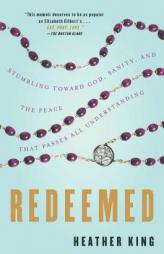 Redeemed: Stumbling Toward God, Sanity, and the Peace That Passes All Understanding by Heather King Paperback Book