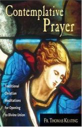 Contemplative Prayer: Traditional Christian Meditations for Opening to Divine Union by Thomas Keating Paperback Book