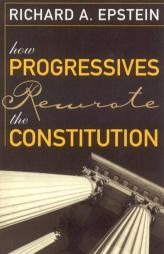 How Progressives Rewrote the Constitution by Richard A. Epstein Paperback Book