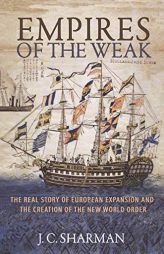 Empires of the Weak: The Real Story of European Expansion and the Creation of the New World Order by J. C. Sharman Paperback Book