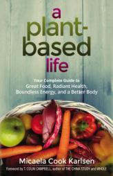 A Plant-Based Life: Your Complete Guide to Great Food, Radiant Health, Boundless Energy, and a Better Body by Micaela Cook Karlsen Paperback Book