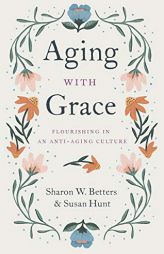 Aging with Grace: Flourishing in an Anti-Aging Culture by Sharon Betters Paperback Book