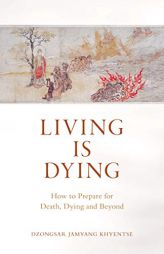 Living Is Dying: How to Prepare for Death, Dying and Beyond by Dzongsar Jamyang Khyentse Paperback Book