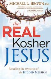 The Real Kosher Jesus: Revealing the Mysteries of the Hidden Messiah by Michael L. Brown Phd Paperback Book