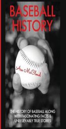 Baseball History: The History of Baseball Along With Fascinating Facts & Unbelievably True Stories by Ace McCloud Paperback Book