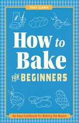 How to Bake for Beginners: An Easy Cookbook for Baking the Basics by Mahy Elamin Paperback Book