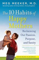 The 10 Habits of Happy Mothers: Reclaiming Our Passion, Purpose, and Sanity by Meg Meeker Paperback Book