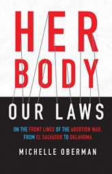 Her Body, Our Laws: On the Front Lines of the Abortion War, from El Salvador to Oklahoma by Michelle Oberman Paperback Book