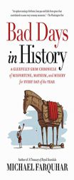 Bad Days in History: A Gleefully Grim Chronicle of Misfortune, Mayhem, and Misery for Every Day of the Year by Michael Farquhar Paperback Book