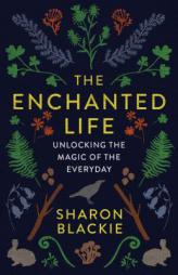 The Enchanted Life: Unlocking the Magic of the Everyday by Sharon Blackie Paperback Book