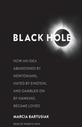 Black Hole: How an Idea Abandoned by Newtonians, Hated by Einstein, and Gambled on by Hawking Became Loved by Marcia Bartusiak Paperback Book
