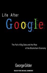 Life After Google: The Fall of Big Data and the Rise of the Blockchain Economy by George Gilder Paperback Book