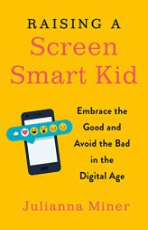 Raising a Screen-Smart Kid: Embrace the Good and Avoid the Bad in the Digital Age by Julianna Miner Paperback Book