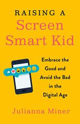 Raising a Screen-Smart Kid: Embrace the Good and Avoid the Bad in the Digital Age by Julianna Miner Paperback Book