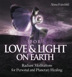 For Love & Light on Earth CD: Radiant Meditations for Personal and Planetary Healing by Alana Fairchild Paperback Book