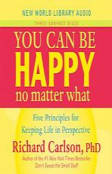 You Can Be Happy No Matter What: Five Principles for Keeping Life in Perspective by Richard Carlson Paperback Book