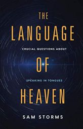 The Language of Heaven: Crucial Questions about Speaking in Tongues by Sam Storms Paperback Book