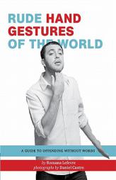 Rude Hand Gestures of the World: A Guide to Offending Without Words by Romana Lefevre Paperback Book