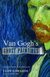 Van Gogh's Ghost Paintings: Art and Spirit in Gethsemane by Cliff Edwards Paperback Book