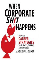 When Corporate Sh*T Happens: Proven Career Strategies to Survive, Thrive, and Succeed by Andrew L. Oliver Paperback Book