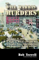 The Will Harris Murders: November 13, 1906, a Night in Which Asheville Was a Tougher Town Than Tombstone and Dodge City Rolled into One by Bob Terrell Paperback Book