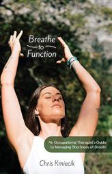 Breathe to Function: An Occupational Therapist’s Guide to Managing Shortness of Breath by Chris Kmiecik Paperback Book