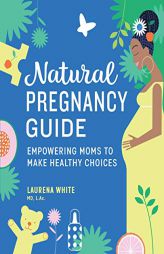 Natural Pregnancy Guide: Empowering Moms to Make Healthy Choices by Laurena White Paperback Book