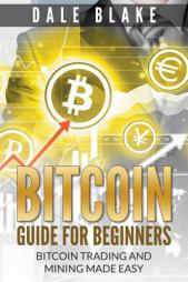Bitcoin Guide For Beginners: Bitcoin Trading and Mining Made Easy by Dale Blake Paperback Book
