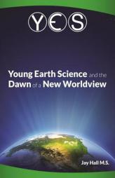 YES: Young Earth Science and the Dawn of a New WorldView: Old Earth Fallacies and the Collapse of Darwinism by Jay L. Hall Paperback Book