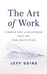 The Art of Work: A Proven Path to Discovering What You Were Meant to Do by Jeff Goins Paperback Book