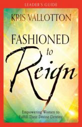 Fashioned to Reign Leader's Guide: Empowering Women to Fulfill Their Divine Destiny by Kris Vallotton Paperback Book