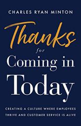 Thanks for Coming in Today: Creating a Culture Where Employees Thrive & Customer Service is Alive by Charles Ryan Minton Paperback Book