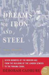 Dreams of Iron and Steel: Seven Wonders of the Modern Age, from the Building of the London Sewers to the Panama Canal by Deborah Cadbury Paperback Book