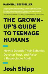 The Grown-Up's Guide to Teenage Humans: How to Decode Their Behavior, Develop Trust, and Raise a Respectable Adult by Josh Shipp Paperback Book