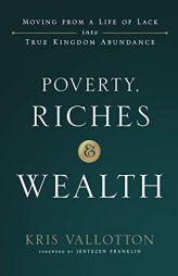 Poverty, Riches and Wealth: Moving from a Life of Lack Into True Kingdom Abundance by Kris Vallotton Paperback Book