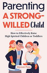 Parenting a Strong-Willed Child: How to Effectively Raise High Spirited Children or Toddlers by Discover Press Paperback Book