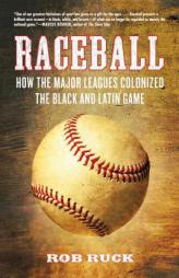 Raceball: How the Major Leagues Colonized the Black and Latin Game by Rob Ruck Paperback Book