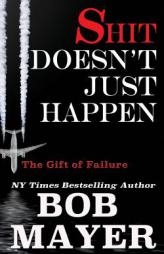 Shit Doesn't Just Happen: Titanic, Kegworth, Custer, Schoolhouse, Donner, Tulips, Apollo 13: The Gift of Failure (Volume 1) by Bob Mayer Paperback Book