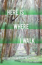 Here Is Where I Walk: Episodes from a Life in the Forest by Leslie Carol Roberts Paperback Book