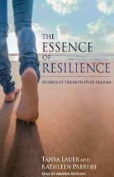The Essence of Resilience: Stories of Triumph over Trauma by Tanya Lauer Paperback Book