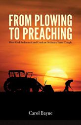 From Plowing to Preaching: How God Redeemed and Used an Ordinary Farm Couple by Carol Bayne Paperback Book