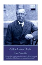Arthur Conan Doyle - The Parasite: London, That Great Cesspool Into Which All the Loungers and Idlers of the Empire Are Irresistibly Drained. by Arthur Conan Doyle Paperback Book