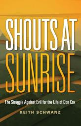 Shouts at Sunrise: The Struggle Against Evil for the Life of Don Cox by Keith Schwanz Paperback Book