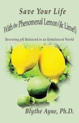 Save Your Life with the Phenomenal Lemon (& Lime!): Becoming Balanced in an Unbalanced World (How to Save Your Life) by Blythe Ayne Paperback Book