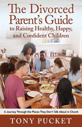 The Divorced Parent's Guide to Raising Healthy, Happy & Confident Children: A Journey Through the Places They Don't Talk about in Church by Tony Pucket Paperback Book