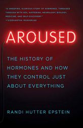 Aroused: The History of Hormones and How They Control Just About Everything by Randi Hutter Epstein Paperback Book