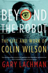 Beyond the Robot: The Life and Work of Colin Wilson by Gary Lachman Paperback Book